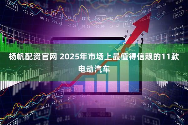 杨帆配资官网 2025年市场上最值得信赖的11款电动汽车