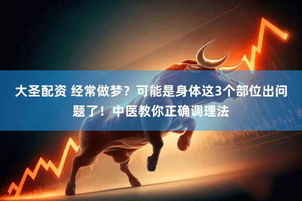 大圣配资 经常做梦？可能是身体这3个部位出问题了！中医教你正确调理法