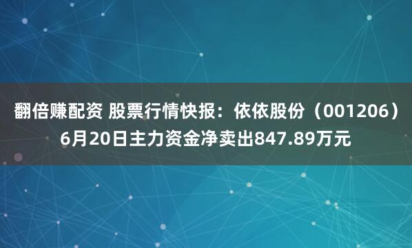 翻倍赚配资 股票行情快报：依依股份（001206）6月20日主力资金净卖出847.89万元