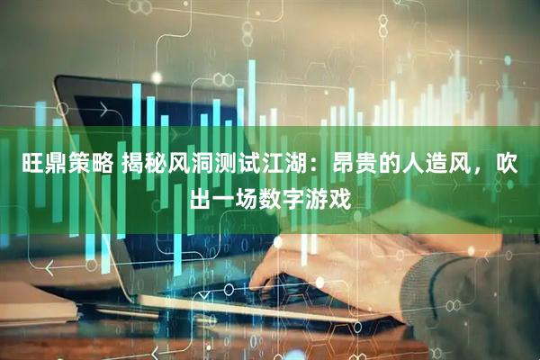 旺鼎策略 揭秘风洞测试江湖：昂贵的人造风，吹出一场数字游戏