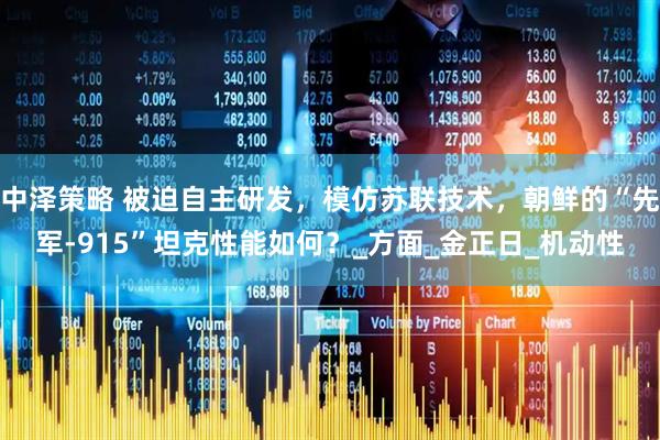 中泽策略 被迫自主研发，模仿苏联技术，朝鲜的“先军-915”坦克性能如何？_方面_金正日_机动性