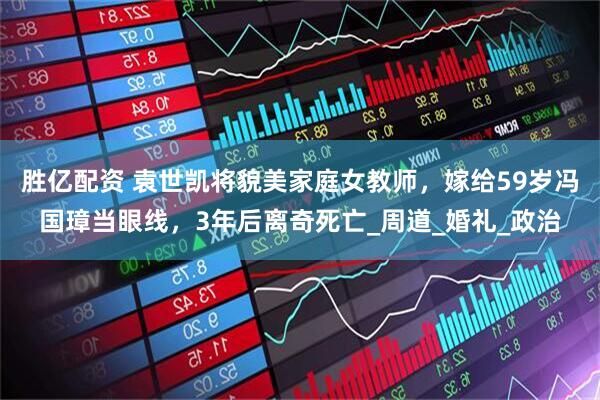 胜亿配资 袁世凯将貌美家庭女教师，嫁给59岁冯国璋当眼线，3年后离奇死亡_周道_婚礼_政治