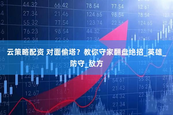 云策略配资 对面偷塔？教你守家翻盘绝招_英雄_防守_敌方