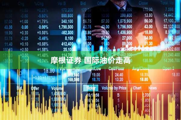 摩根证券 国际油价走高
