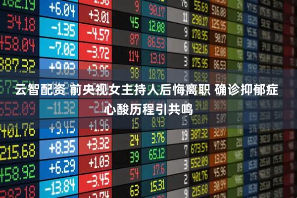 云智配资 前央视女主持人后悔离职 确诊抑郁症 心酸历程引共鸣