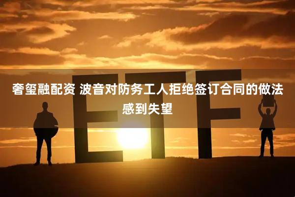 奢玺融配资 波音对防务工人拒绝签订合同的做法感到失望