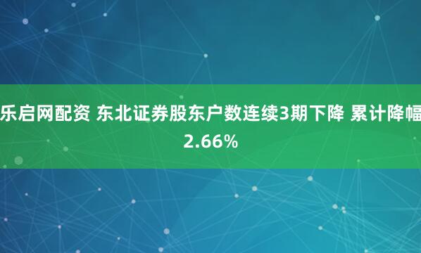 乐启网配资 东北证券股东户数连续3期下降 累计降幅2.66%