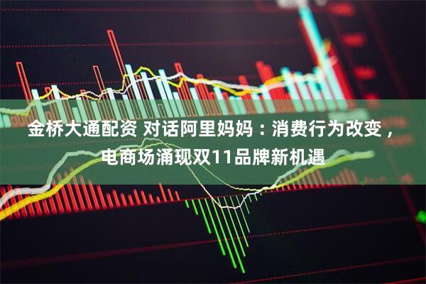 金桥大通配资 对话阿里妈妈 : 消费行为改变 , 电商场涌现双11品牌新机遇