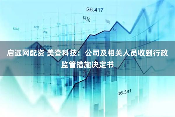 启远网配资 美登科技：公司及相关人员收到行政监管措施决定书