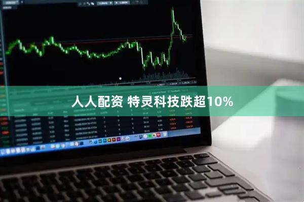 人人配资 特灵科技跌超10%