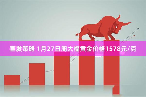 宣发策略 1月27日周大福黄金价格1578元/克