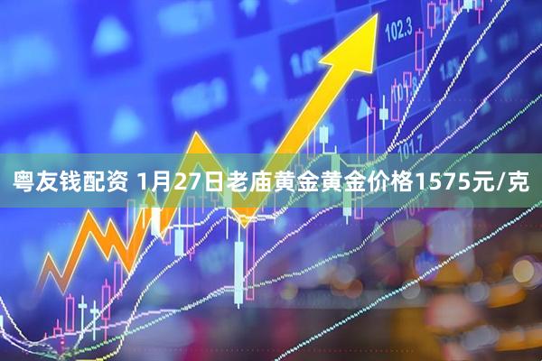 粤友钱配资 1月27日老庙黄金黄金价格1575元/克