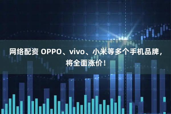 网络配资 OPPO、vivo、小米等多个手机品牌，将全面涨价！