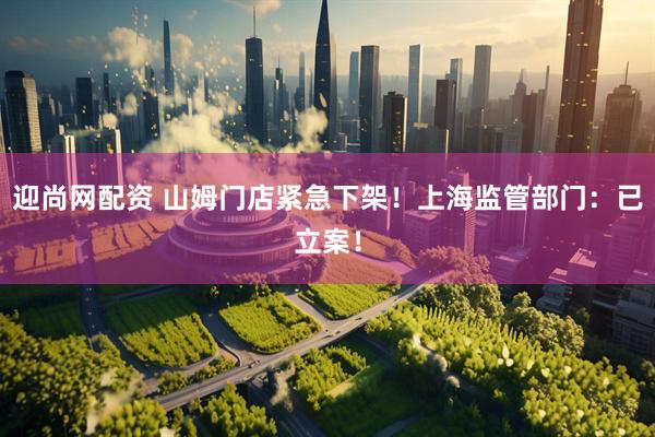 迎尚网配资 山姆门店紧急下架！上海监管部门：已立案！