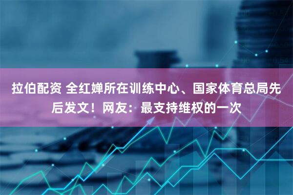 拉伯配资 全红婵所在训练中心、国家体育总局先后发文！网友：最支持维权的一次